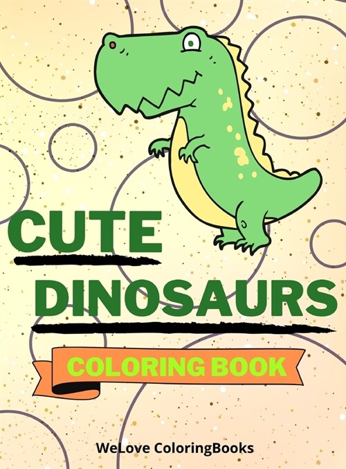 Cute Dinosaurs Coloring Book: Funny Dinosaurs Coloring Book Adorable Dinosaurs Coloring Pages for Kids 25 Incredibly Cute and Lovable Dinosaurs (Hardcover)