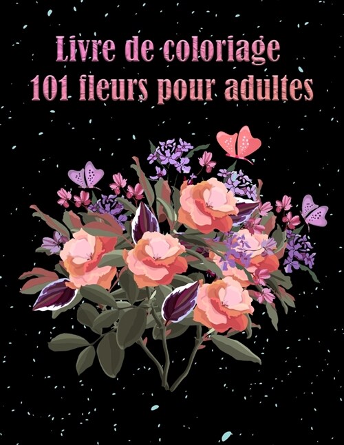 Livre de coloriage 101 fleurs pour adultes: Livre avec des motifs floraux qui r?uisent le stress, lanxi?? pour la relaxation - Cadeau parfait pour (Paperback)