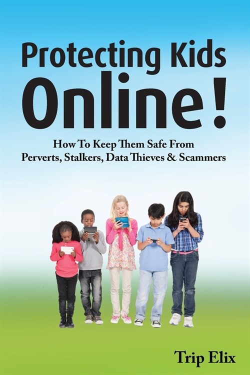 Protecting Kids online !: How to Keep Them Safe from Perverts, Stalkers, Data Thieves and Scammers (Paperback)