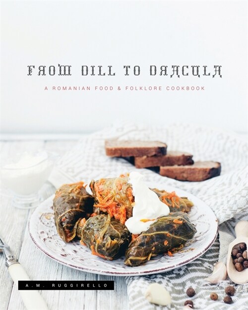 From Dill To Dracula: A Romanian Food & Folklore Cookbook (Paperback)