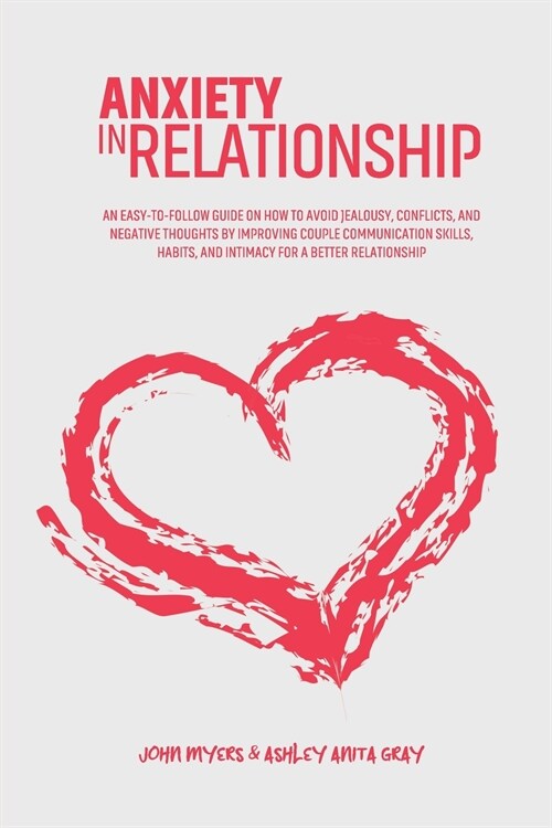 Anxiety In Relationship: An Easy-To-Follow Guide On How To Avoid Jealousy, Conflicts, And Negative Thoughts By Improving Couple Communication S (Paperback)