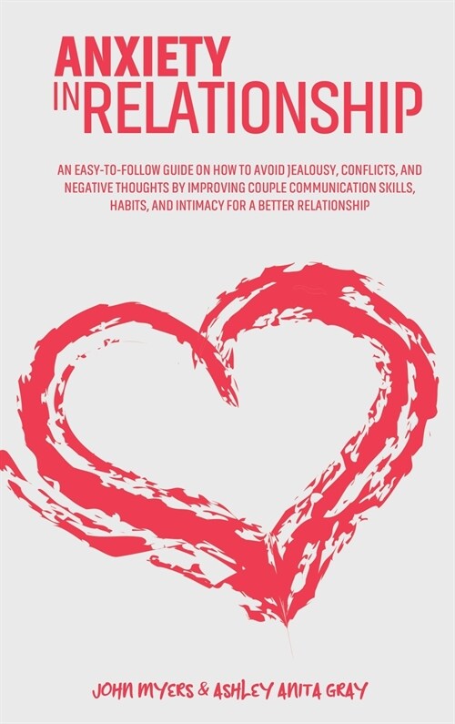 Anxiety In Relationship: An Easy-To-Follow Guide On How To Avoid Jealousy, Conflicts, And Negative Thoughts By Improving Couple Communication S (Hardcover)