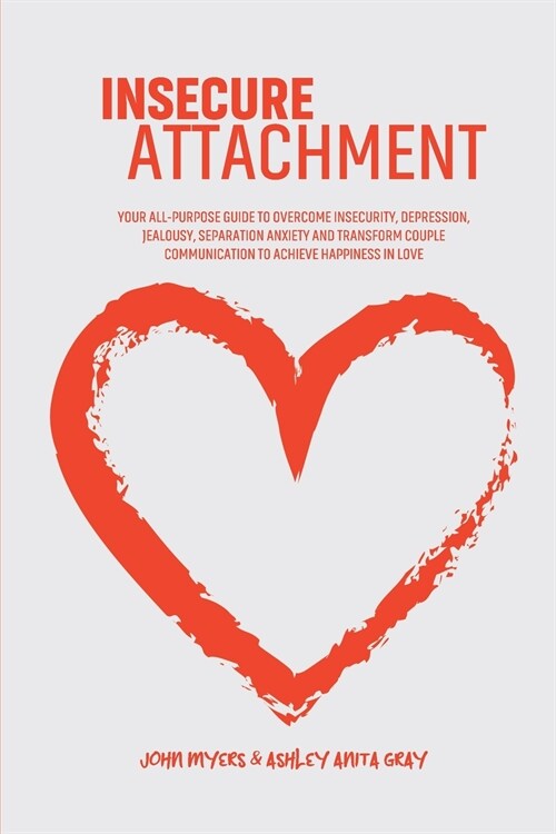 Insecure Attachment: Your All-Purpose Guide To Overcome Insecurity, Depression, Jealousy, Separation Anxiety And Transform Couple Communica (Paperback)