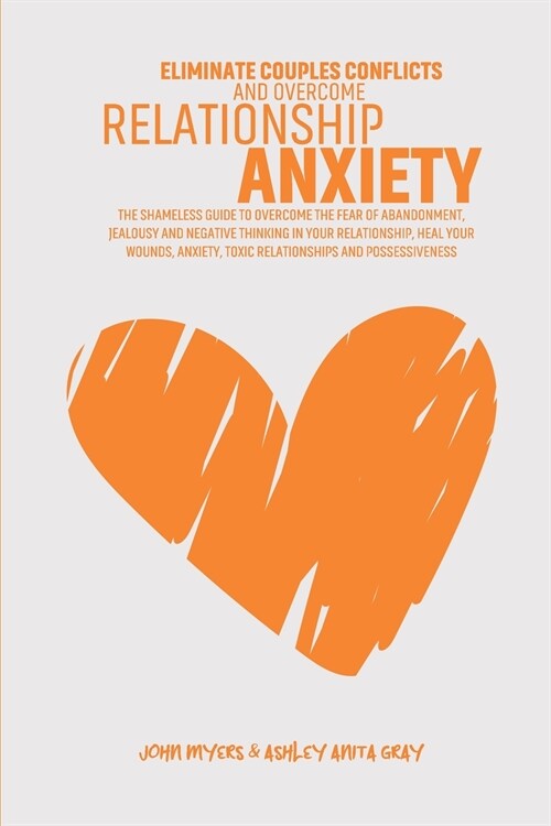 Eliminate Couples Conflicts And Overcome Relationship Anxiety: The Shameless Guide To Overcome The Fear Of Abandonment, Jealousy And Negative Thinking (Paperback)