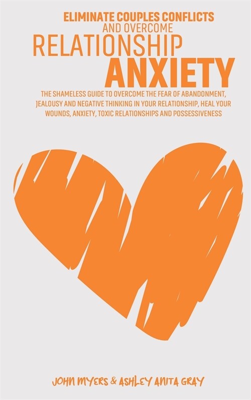 Eliminate Couples Conflicts And Overcome Relationship Anxiety: The Shameless Guide To Overcome The Fear Of Abandonment, Jealousy And Negative Thinking (Hardcover)