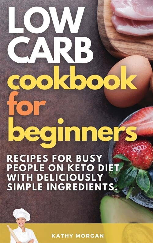 Low Carb Cookbook for Beginners: Recipes For Busy People on Keto Diet with Deliciously Simple Ingredients. (Hardcover)