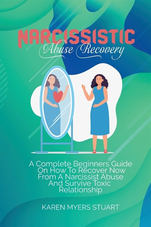 Narcissistic Abuse Recovery: A Complete Beginners Guide On How To Recover Now From A Narcissist Abuse And Survive Toxic Relationship (Paperback)
