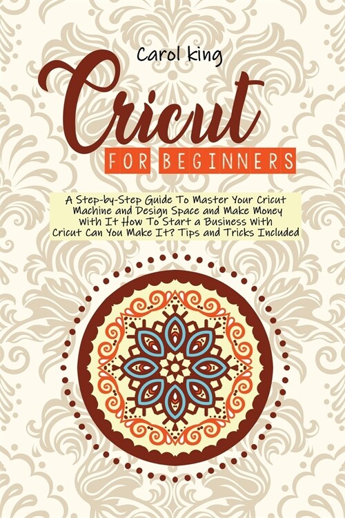 Cricut for begginers: A Step-by-Step Guide To Master Your Cricut Machine and Design Space and Make Money With It. How To Start a Business Wi (Paperback)