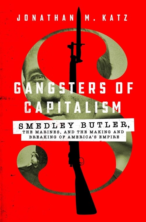 Gangsters of Capitalism: Smedley Butler, the Marines, and the Making and Breaking of Americas Empire (Hardcover)