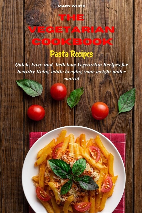 The Vegetarian Cookbook Pasta Recipes: Quick, Easy and Healthy Delicious Vegetarian Recipes for healthy living while keeping your weight under control (Paperback)