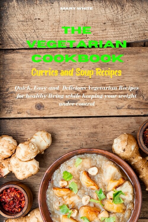 The Vegetarian Cookbook Curries and Soup Recipes: Quick, Easy and Healthy Delicious Vegetarian Recipes for healthy living while keeping your weight un (Paperback)
