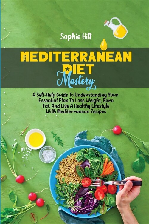 Mediterranean Diet Mastery: A Self-Help Guide To Understanding Your Essential Plan To Lose Weight, Burn Fat, And Live A Healthy Lifestyle With Med (Paperback)