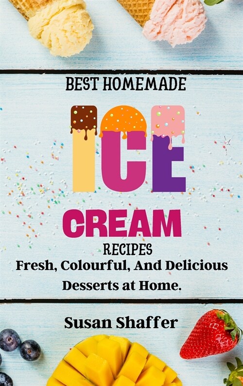 Best Homemade Ice Cream Recipes: Fresh, Colourful, And Delicious Desserts at Home. (Hardcover)