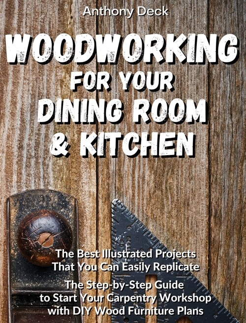 Woodworking for Your Dining Room and Kitchen: The Best Illustrated Projects That You Can Easily Replicate, The Step-by-Step Guide to Start Your Carpen (Hardcover)