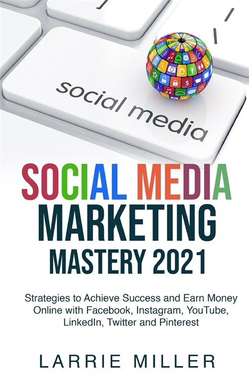 Social Media Marketing Mastery 2021: Strategies to Achieve Success and Earn Money Online with Facebook, Instagram, YouTube, LinkedIn, Twitter and Pint (Paperback)