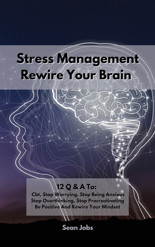 Stress Management: 12 Q & A To: Cbt, Stop Worrying, Stop Being Anxious, Stop Overthinking, Stop Procrastinating, Be Positive And Rewire Y (Hardcover)