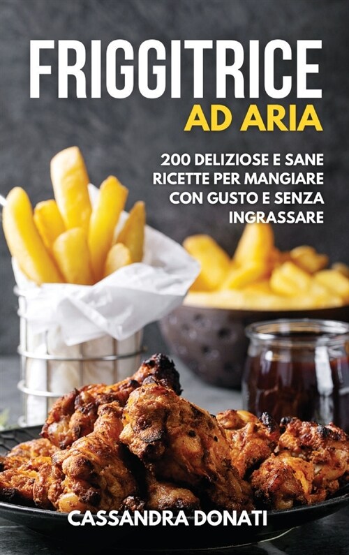 Friggitrice ad Aria: 200 Deliziose e Sane Ricette per Mangiare con Gusto e senza Ingrassare. (Hardcover)