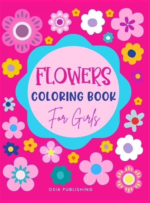 Flowers Coloring Book for Girls: Amazing Flowers Designs Coloring Book for Girls, Beautiful Flowers Coloring Pages for Girls Ages 4-8, 8-12, Kids, Twe (Hardcover)