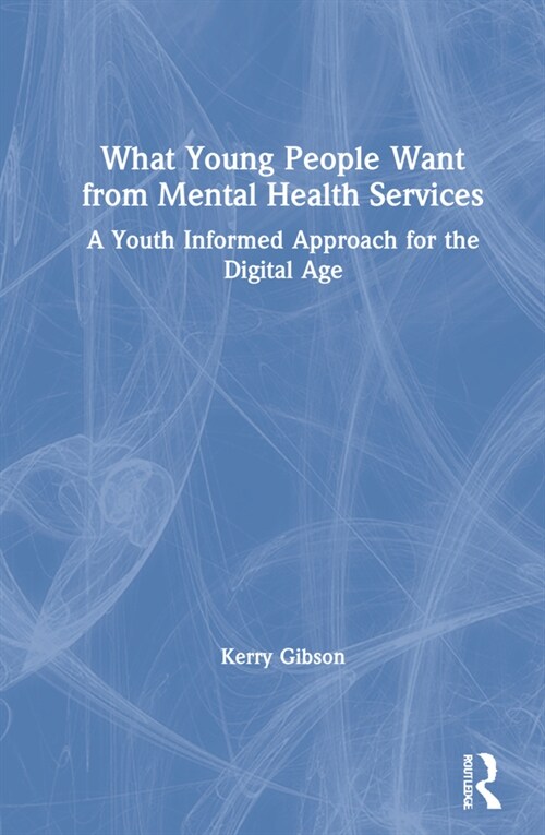 What Young People Want from Mental Health Services : A Youth Informed Approach for the Digital Age (Hardcover)