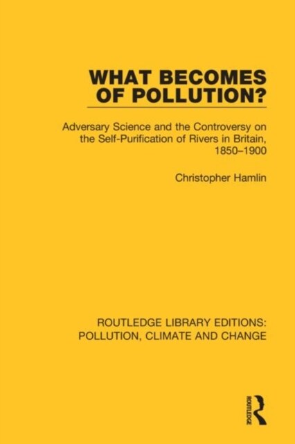 What Becomes of Pollution? : Adversary Science and the Controversy on the Self-Purification of Rivers in Britain, 1850-1900 (Paperback)