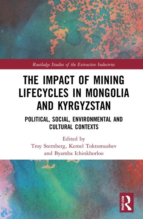The Impact of Mining Lifecycles in Mongolia and Kyrgyzstan : Political, Social, Environmental and Cultural Contexts (Hardcover)