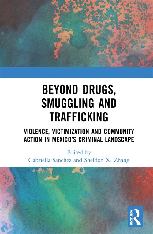 Beyond Drugs, Smuggling and Trafficking : Violence, Victimization and Community Action in Mexico’s Criminal Landscape (Hardcover)