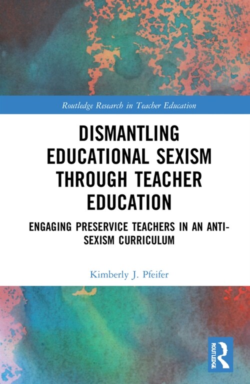 Dismantling Educational Sexism through Teacher Education : Engaging Preservice Teachers in an Anti-Sexism Curriculum (Hardcover)