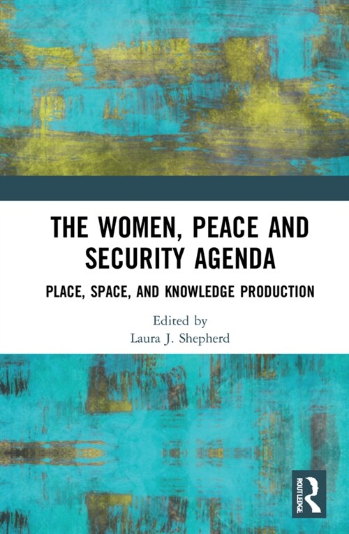 The Women, Peace and Security Agenda : Place, Space, and Knowledge Production (Hardcover)