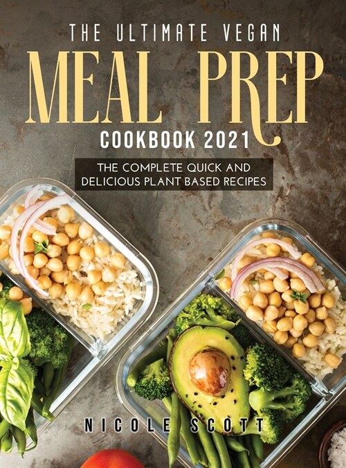 The Ultimate Vegan Meal Prep Cookbook 2021: The Complete Quick and Delicious Plant Based Recipes (Hardcover)