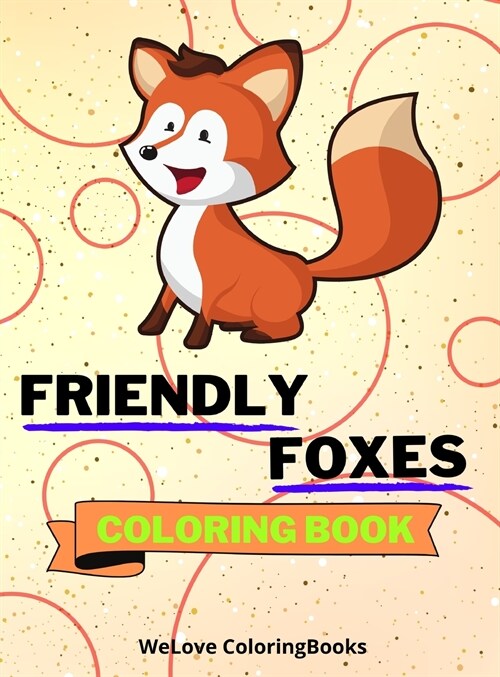 Friendly Foxes Coloring Book: Cute Foxes Coloring Book Adorable Foxes Coloring Pages for Kids 25 Incredibly Cute and Lovable Foxes (Hardcover)