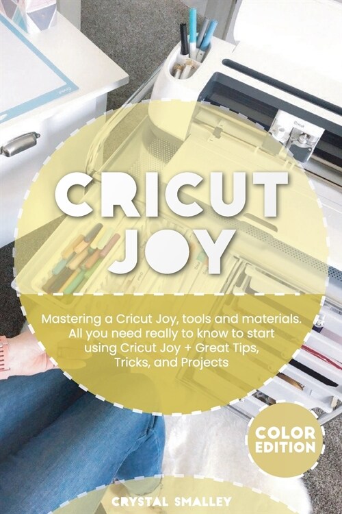 Cricut Joy: Mastering a Cricut Joy, tools and materials. All you need really to know to start using Cricut Joy + Great Tips, Trick (Paperback)