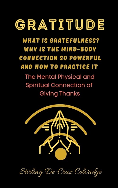 Gratitude: What Is Gratefulness? Why Is The Mind and Body Connection So Powerful and How To Practice It (Paperback)