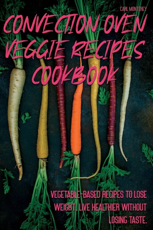 Convection Oven Veggie Recipes Cookbook: Vegetable-based recipes to lose weight, live healthier without losing taste. (Paperback)