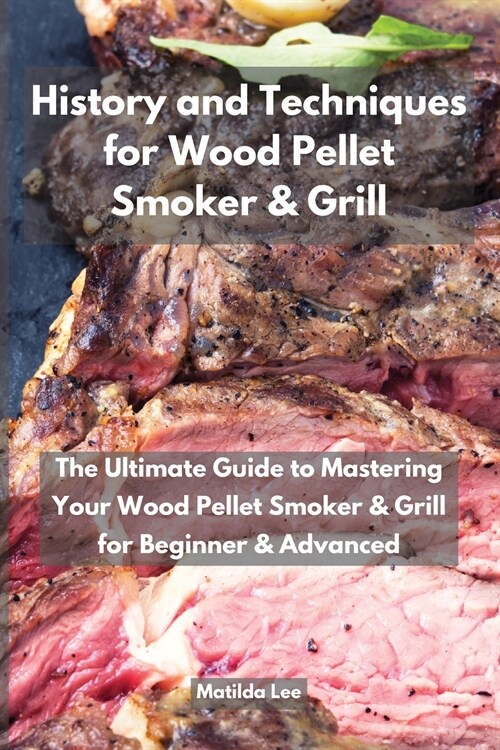 History and Techniques for Wood Pellet Smoker and Grill: The Ultimate Guide to Mastering Your Wood Pellet Smoker and Grill for Beginner and Advanced (Paperback)