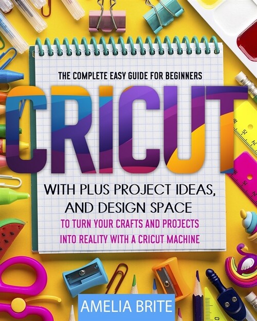 Cricut: The complete Easy Guide for Beginners with Plus Project Ideas, and Design Space to Turn Your Crafts and Projects into (Paperback)