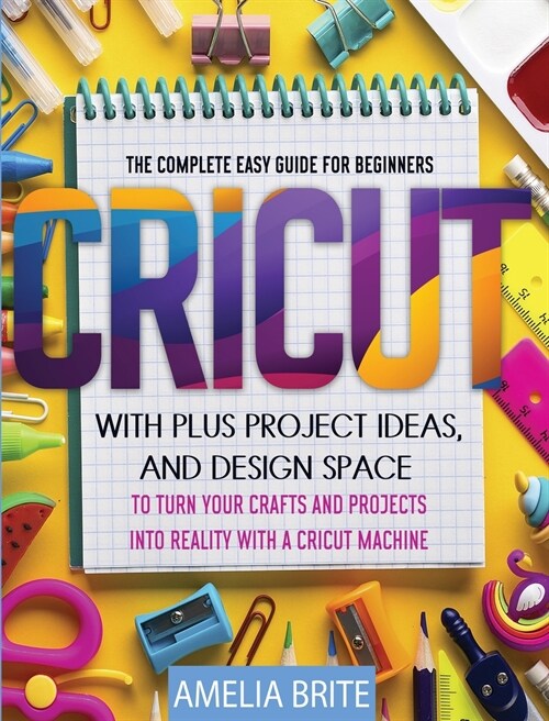 Cricut: The complete Easy Guide for Beginners with Plus Project Ideas, and Design Space to Turn Your Crafts and Projects into (Hardcover)