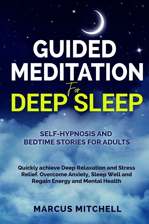 Guided Meditation for Deep Sleep: Self-hypnosis and bedtime stories for adults. Quickly achieve deep relaxation and stress relief. Overcome anxiety, s (Paperback)