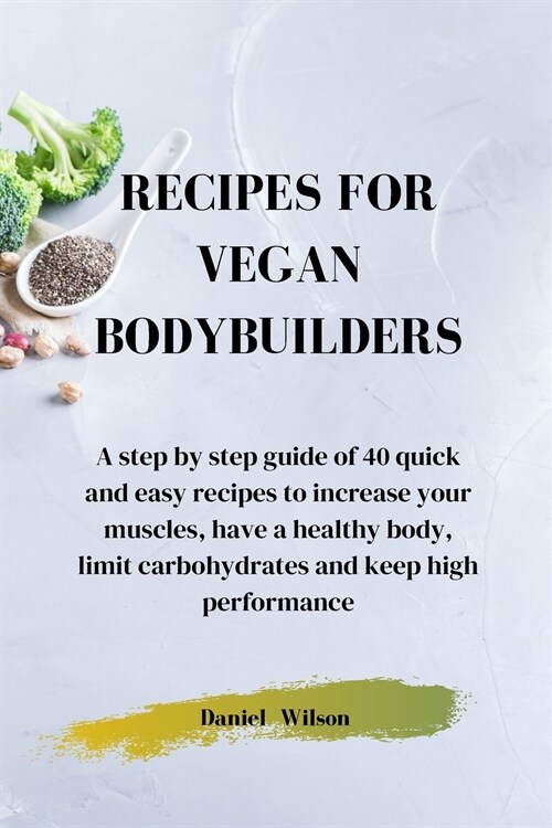 Recipes for Vegan Bodybuilders: A step by step guide of 40 quick and easy recipes to increase your muscles, have a healthy body, limit carbohydrates a (Paperback)