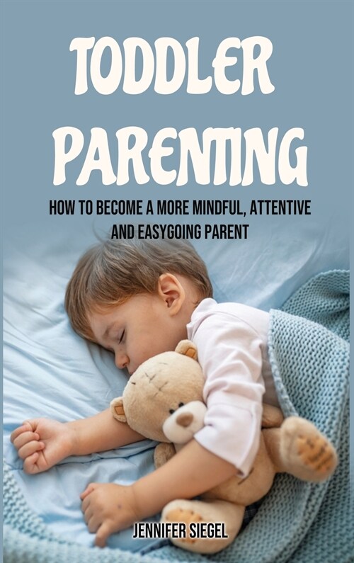 Toddler Parenting: How to Become a More Mindful, Attentive and Easygoing Parent (Hardcover)