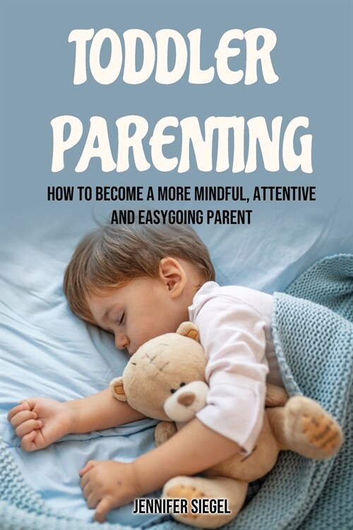 Toddler Parenting: How to Become a More Mindful, Attentive and Easygoing Parent (Paperback)