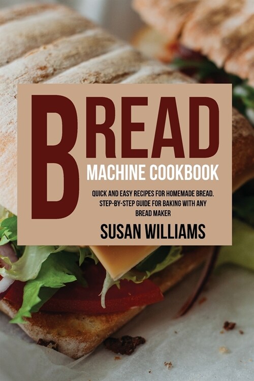 Bread Machine Cookbook: Quick and Easy Recipes for Homemade Bread. Step-by-Step Guide for Baking With Any Bread Maker (Paperback)