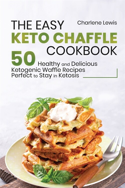 The Easy Keto Chaffle Cookbook: 50 Healthy and Delicious Ketogenic Waffle Recipes Perfect to Stay in Ketosis (Paperback)