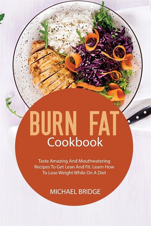 Burn Fat Cookbook: Taste Amazing And Mouthwatering Recipes To Get Lean And Fit. Learn How To Lose Weight While On A Diet (Paperback)