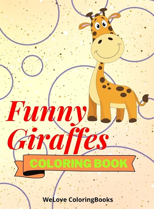 Funny Giraffes Coloring Book: Cute Giraffes Coloring Book Adorable Giraffes Coloring Pages for Kids 25 Incredibly Cute and Lovable Giraffes (Hardcover)