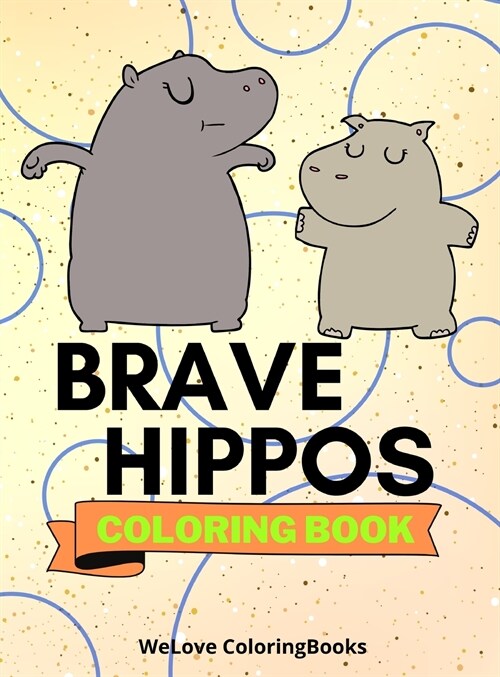 Brave Hippos Coloring Book: Cute Hippos Coloring Book Adorable Hippos Coloring Pages for Kids 25 Incredibly Cute and Lovable Hippos (Hardcover)