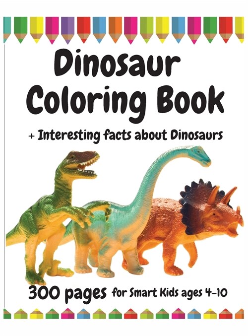 300 Pages Dinosaur Coloring Book for Smart Kids, ages 4 - 10: Interesting facts about Dinosaurs (Hardcover)