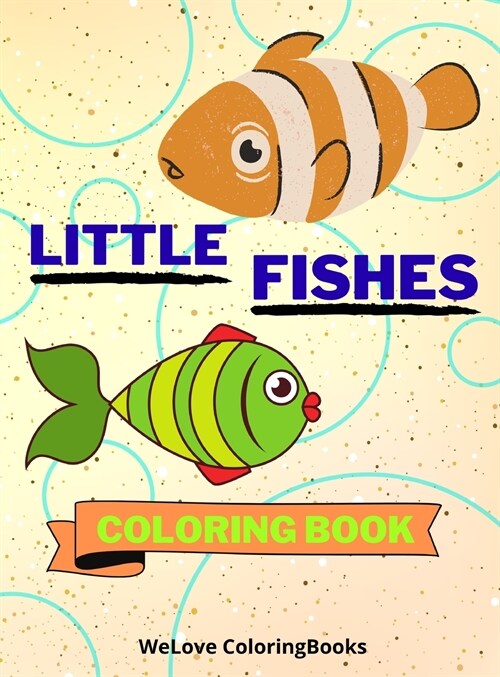 Little Fishes Coloring Book: Cute Fishes Coloring Book Adorable Fishes Coloring Pages for Kids 25 Incredibly Cute and Lovable Fishes (Hardcover)