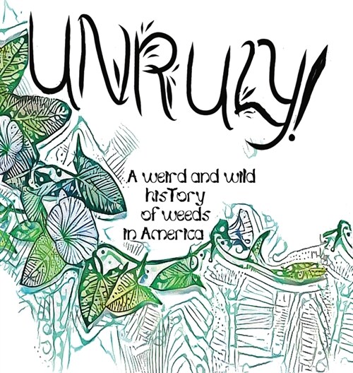 Unruly! A Weird And Wild History Of Weeds In America (Hardcover)