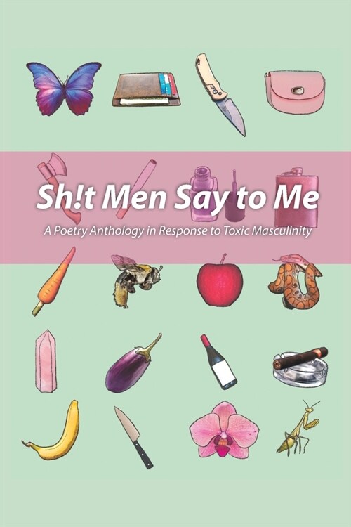 Sh!t Men Say to Me: A Poetry Anthology in Response to Toxic Masculinity (Paperback)