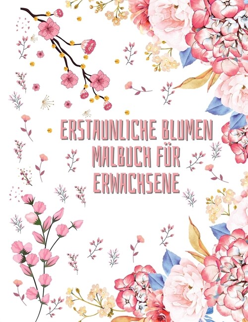 Erstaunliche Blumen Malbuch f? Erwachsene: 50 florale Malvorlagen f? Frauen und M?ner - Malbuch vom Anf?ger bis zum Fortgeschrittenen - Aktivit?s (Paperback)